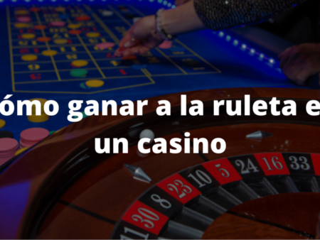 Cómo ganar a la ruleta en un casino